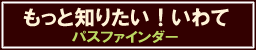 もっと知りたい！いわて　パスファインダー