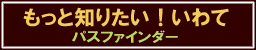 もっと知りたい！いわて　パスファインダー